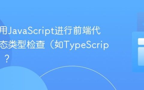 如何利用JavaScript进行前端代码的静态类型检查（如TypeScript集成）？