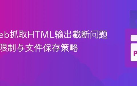 解决Web抓取HTML输出截断问题：终端限制与文件保存策略