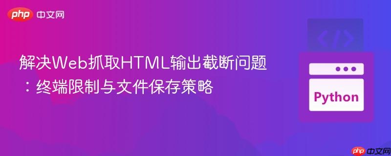 解决Web抓取HTML输出截断问题:终端限制与文件保存策略
