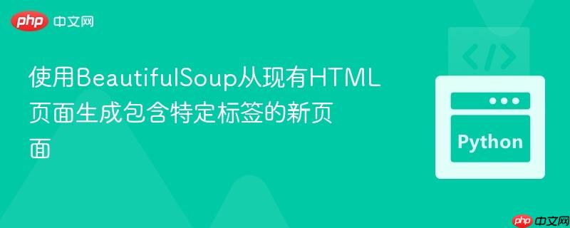 使用BeautifulSoup从现有HTML页面生成包含特定标签的新页面