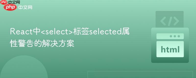 React中标签selected属性警告的解决方案