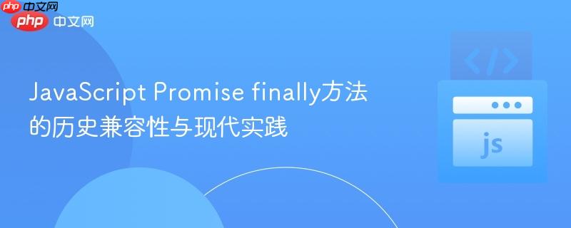 JavaScript Promise finally方法的历史兼容性与现代实践
