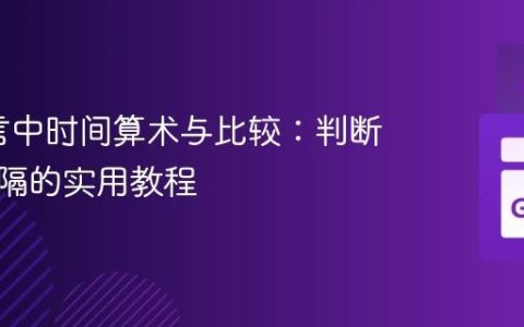 Go语言中时间算术与比较：判断时间间隔的实用教程