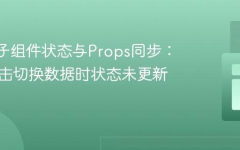React子组件状态与Props同步：解决点击切换数据时状态未更新的问题