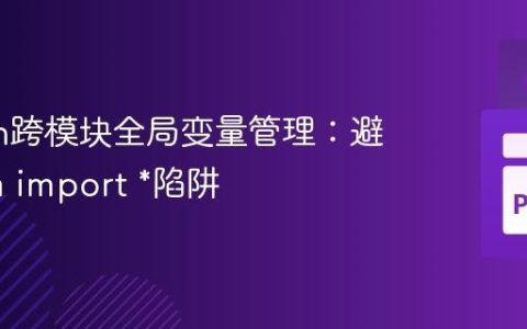 Python跨模块全局变量管理：避免from import *陷阱