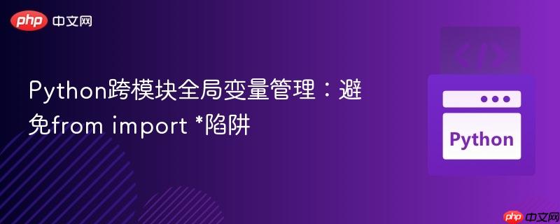 Python跨模块全局变量管理:避免from import *陷阱