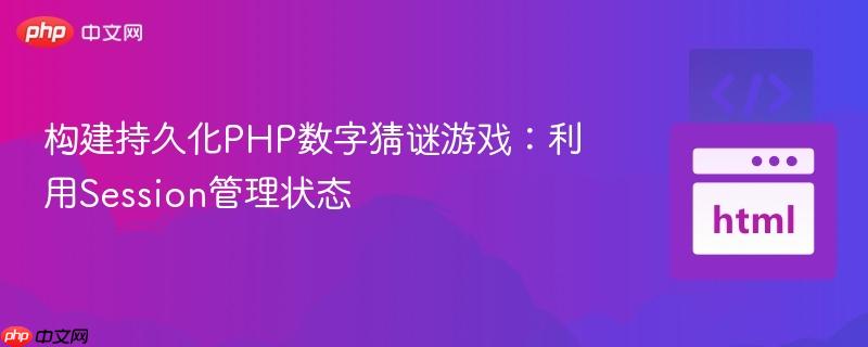 构建持久化PHP数字猜谜游戏:利用Session管理状态