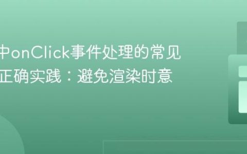 React中onClick事件处理的常见陷阱与正确实践：避免渲染时意外触发