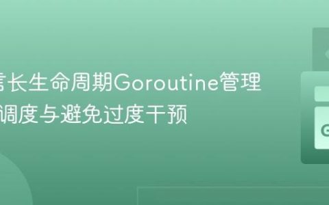 Go语言长生命周期Goroutine管理：理解调度与避免过度干预