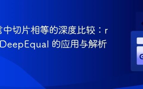 Go语言中切片相等的深度比较：reflect.DeepEqual 的应用与解析