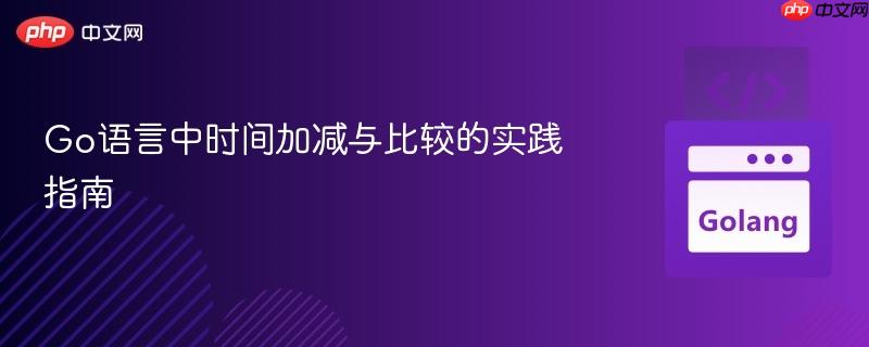Go语言中时间加减与比较的实践指南