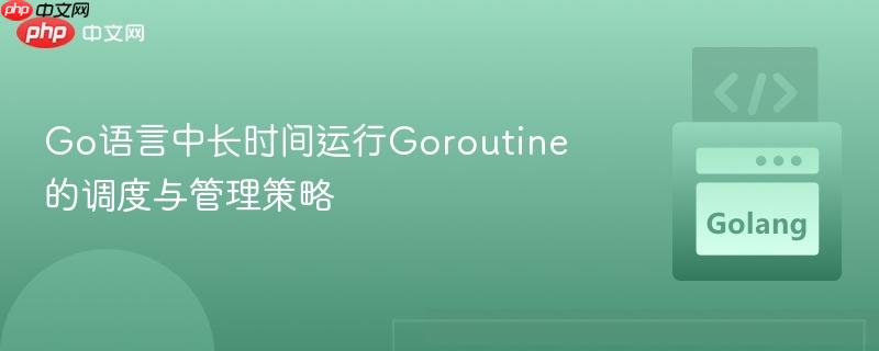 Go语言中长时间运行Goroutine的调度与管理策略