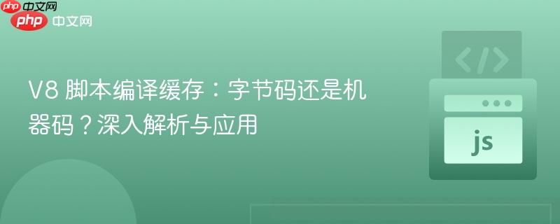 v8 脚本编译缓存:字节码还是机器码?深入解析与应用