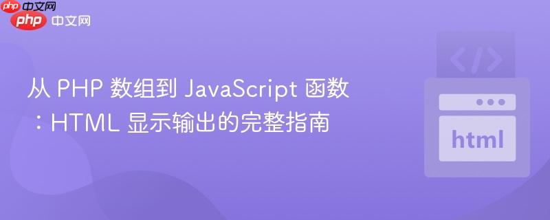 从 php 数组到 javascript 函数:html 显示输出的完整指南