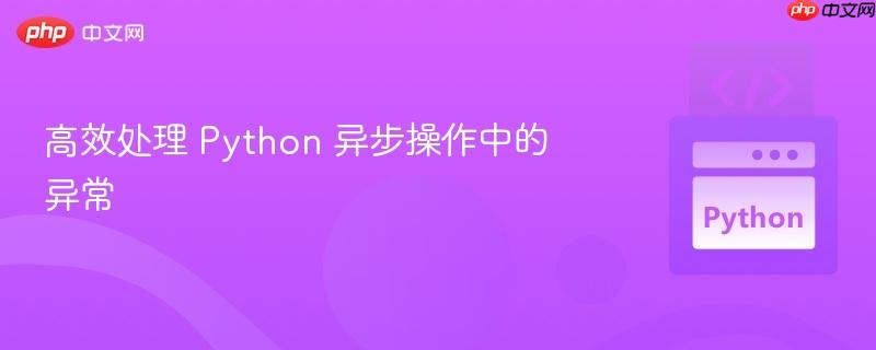 高效处理 python 异步操作中的异常