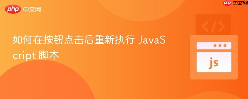 如何在按钮点击后重新执行 javascript 脚本
