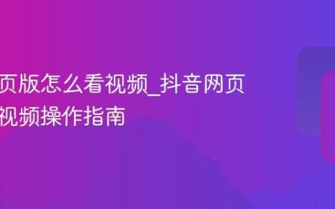 抖音网页版怎么看视频_抖音网页版观看视频操作指南