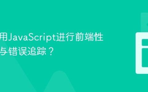如何利用JavaScript进行前端性能监控与错误追踪？