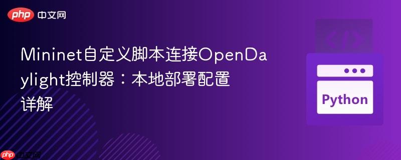 Mininet自定义脚本连接OpenDaylight控制器:本地部署配置详解