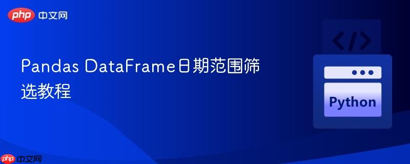 Pandas DataFrame日期范围筛选教程