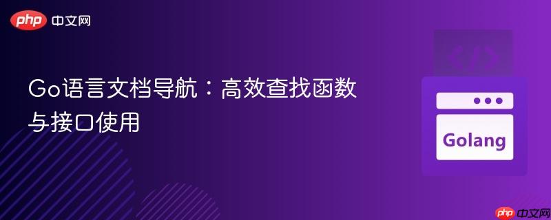 Go语言文档导航:高效查找函数与接口使用