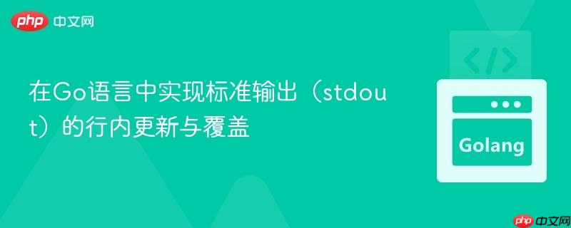 在Go语言中实现标准输出（stdout）的行内更新与覆盖