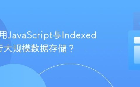 如何利用JavaScript与IndexedDB进行大规模数据存储？