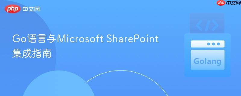 Go语言与Microsoft SharePoint集成指南