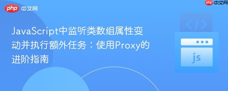 javascript中监听类数组属性变动并执行额外任务:使用proxy的进阶指南