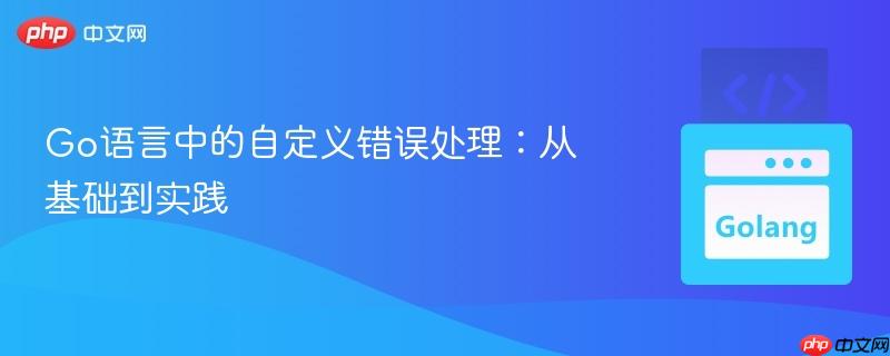 Go语言中的自定义错误处理:从基础到实践