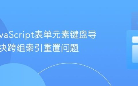 优化JavaScript表单元素键盘导航：解决跨组索引重置问题