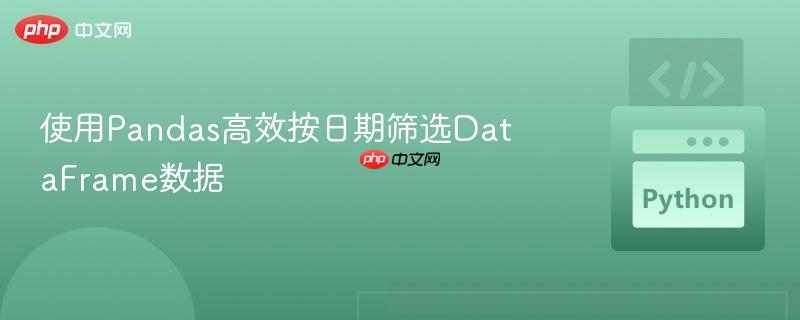 使用Pandas高效按日期筛选DataFrame数据