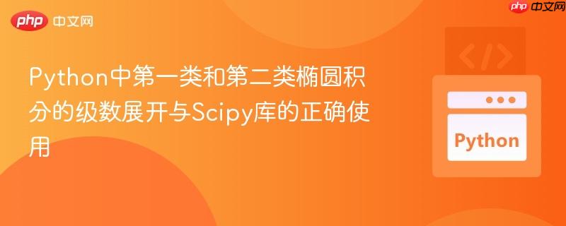 Python中第一类和第二类椭圆积分的级数展开与Scipy库的正确使用