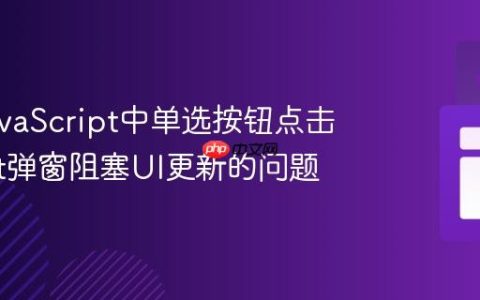 解决JavaScript中单选按钮点击后Alert弹窗阻塞UI更新的问题