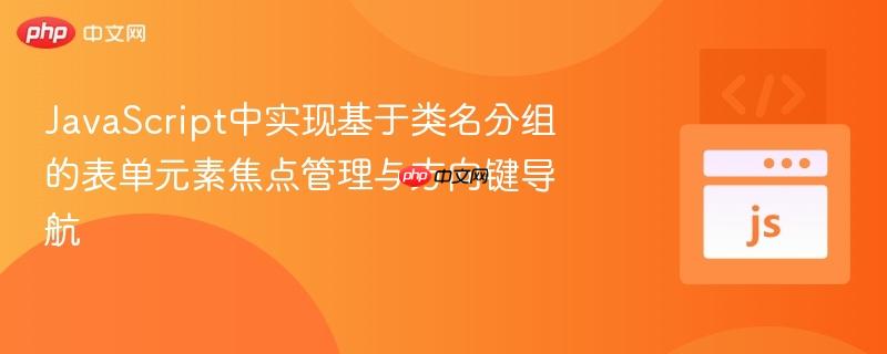 JavaScript中实现基于类名分组的表单元素焦点管理与方向键导航