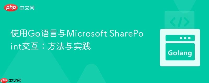 使用Go语言与Microsoft SharePoint交互:方法与实践