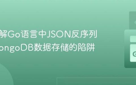 深入理解Go语言中JSON反序列化与MongoDB数据存储的陷阱