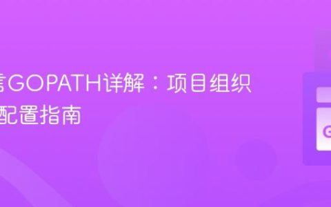 Go语言GOPATH详解：项目组织与环境配置指南
