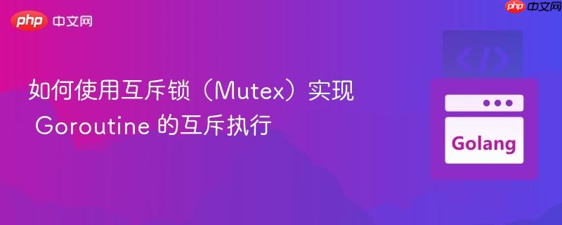 如何使用互斥锁(mutex)实现 goroutine 的互斥执行