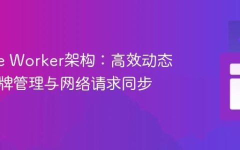 Service Worker架构：高效动态认证令牌管理与网络请求同步