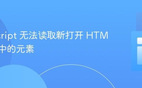 JavaScript 无法读取新打开 HTML 页面中的元素