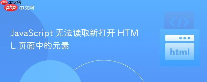 javascript 无法读取新打开 html 页面中的元素