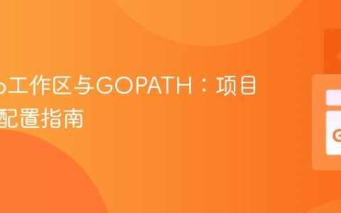 理解Go工作区与GOPATH：项目结构与配置指南