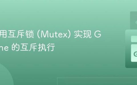 如何使用互斥锁 (Mutex) 实现 Goroutine 的互斥执行