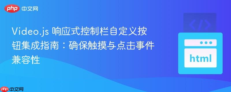 Video.js 响应式控制栏自定义按钮集成指南:确保触摸与点击事件兼容性