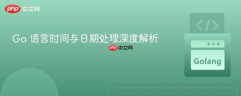 Go 语言时间与日期处理深度解析