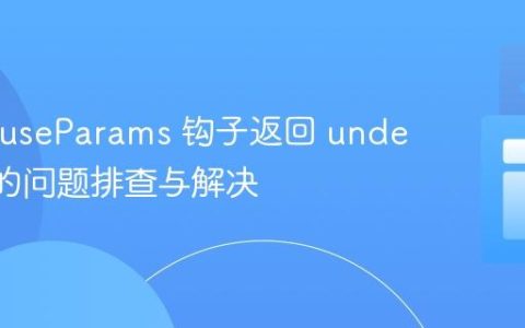 React useParams 钩子返回 undefined 的问题排查与解决
