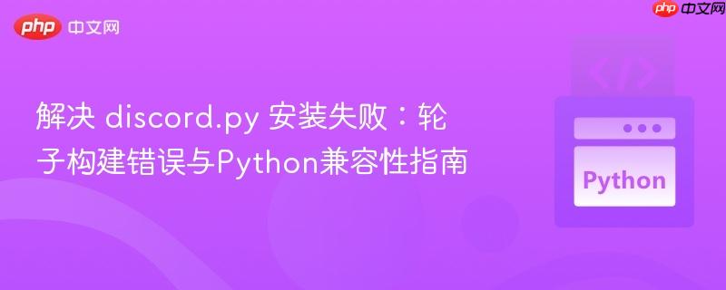 解决 discord.py 安装失败:轮子构建错误与Python兼容性指南