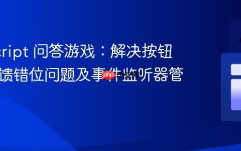 JavaScript 问答游戏：解决按钮点击反馈错位问题及事件监听器管理