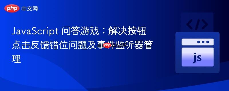 JavaScript 问答游戏:解决按钮点击反馈错位问题及事件监听器管理